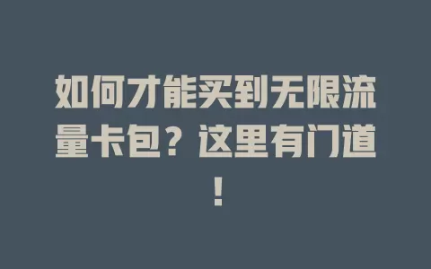 如何才能买到无限流量卡包？这里有门道！