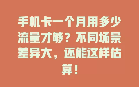 手机卡一个月用多少流量才够？不同场景差异大，还能这样估算！