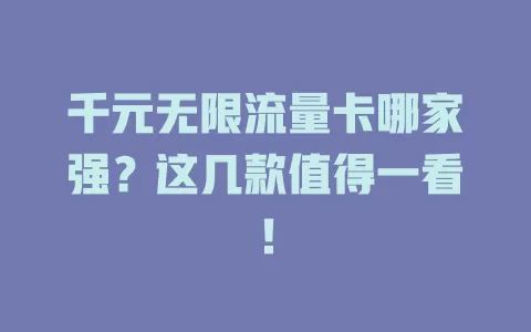 千元无限流量卡哪家强？这几款值得一看！