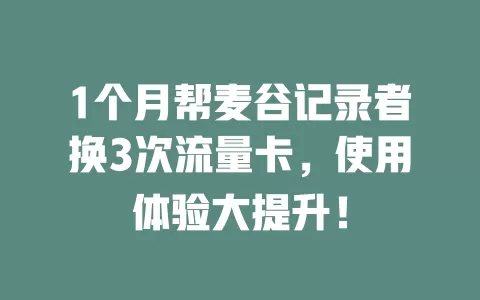 1个月帮麦谷记录者换3次流量卡，使用体验大提升！