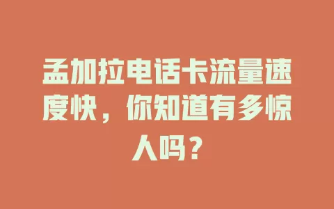 孟加拉电话卡流量速度快，你知道有多惊人吗？