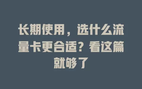 长期使用，选什么流量卡更合适？看这篇就够了