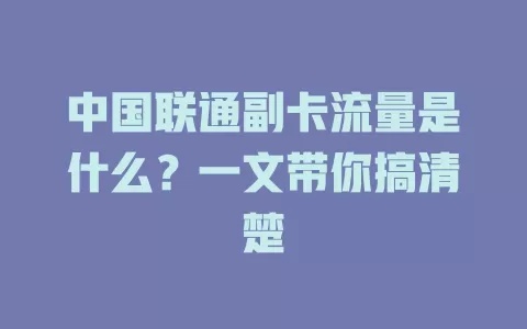 中国联通副卡流量是什么？一文带你搞清楚