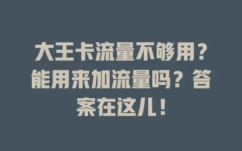 大王卡流量不够用？能用来加流量吗？答案在这儿！