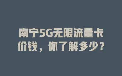 南宁5G无限流量卡价钱，你了解多少？