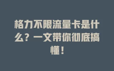 格力不限流量卡是什么？一文带你彻底搞懂！