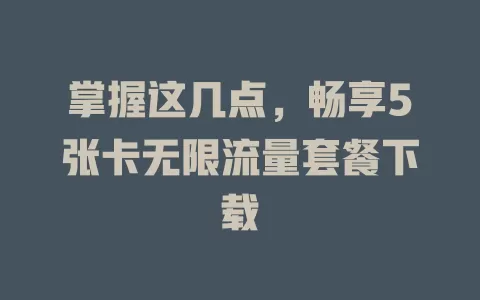 掌握这几点，畅享5张卡无限流量套餐下载