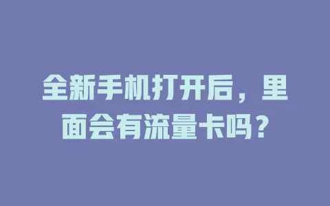 全新手机打开后，里面会有流量卡吗？