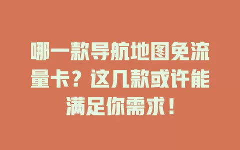 哪一款导航地图免流量卡？这几款或许能满足你需求！