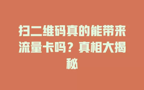 扫二维码真的能带来流量卡吗？真相大揭秘