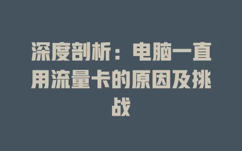 深度剖析：电脑一直用流量卡的原因及挑战