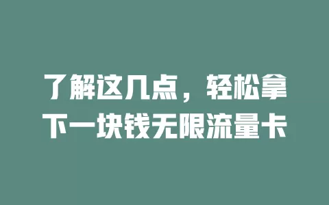 了解这几点，轻松拿下一块钱无限流量卡