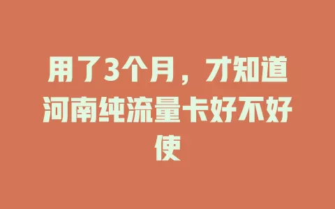 用了3个月，才知道河南纯流量卡好不好使