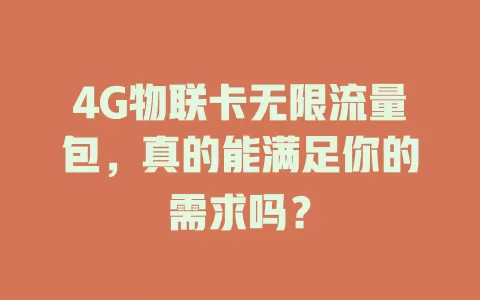 4G物联卡无限流量包，真的能满足你的需求吗？