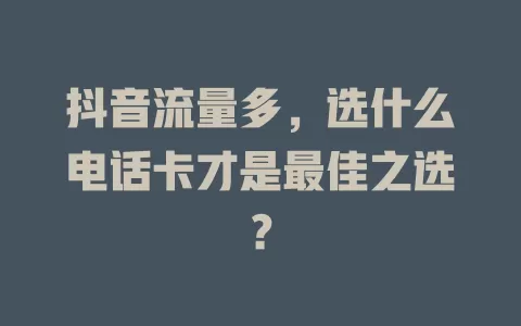 抖音流量多，选什么电话卡才是最佳之选？