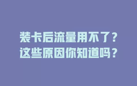 装卡后流量用不了？这些原因你知道吗？