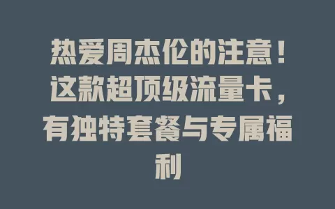 热爱周杰伦的注意！这款超顶级流量卡，有独特套餐与专属福利