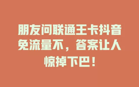 朋友问联通王卡抖音免流量不，答案让人惊掉下巴！