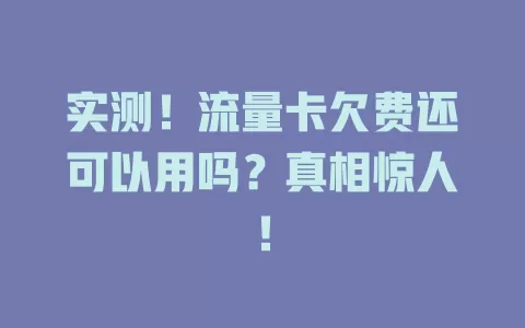 实测！流量卡欠费还可以用吗？真相惊人！