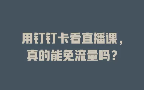 用钉钉卡看直播课，真的能免流量吗？