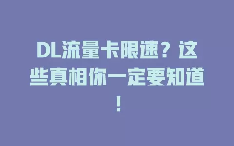 DL流量卡限速？这些真相你一定要知道！