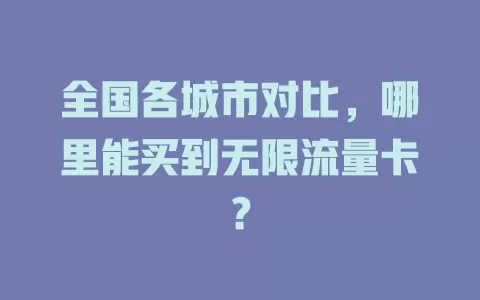 全国各城市对比，哪里能买到无限流量卡？