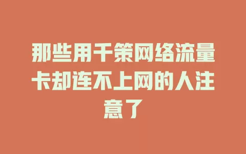 那些用千策网络流量卡却连不上网的人注意了