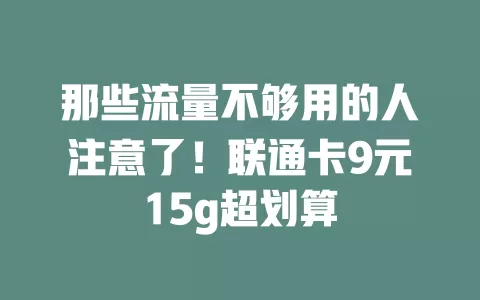 那些流量不够用的人注意了！联通卡9元15g超划算