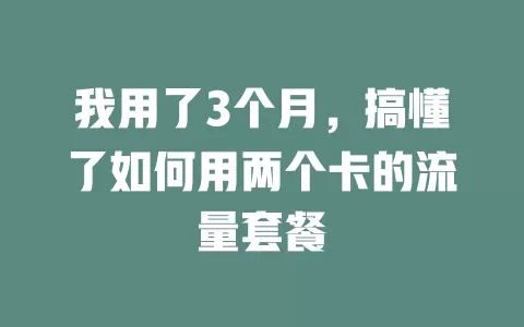 我用了3个月，搞懂了如何用两个卡的流量套餐