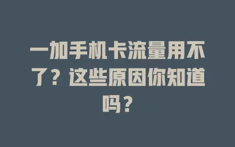 一加手机卡流量用不了？这些原因你知道吗？