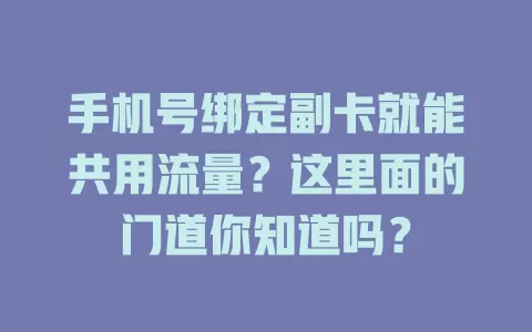 手机号绑定副卡就能共用流量？这里面的门道你知道吗？