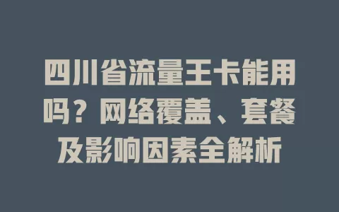 四川省流量王卡能用吗？网络覆盖、套餐及影响因素全解析