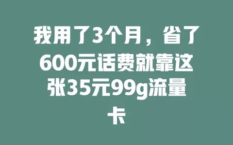 我用了3个月，省了600元话费就靠这张35元99g流量卡