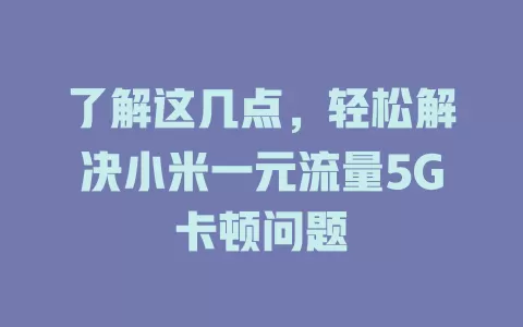 了解这几点，轻松解决小米一元流量5G卡顿问题