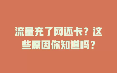 流量充了网还卡？这些原因你知道吗？
