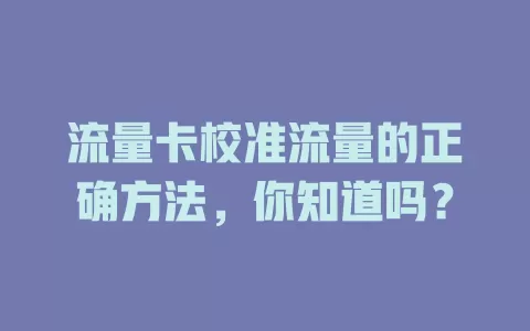 流量卡校准流量的正确方法，你知道吗？