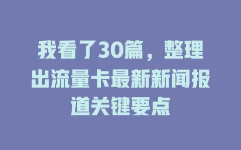 我看了30篇，整理出流量卡最新新闻报道关键要点