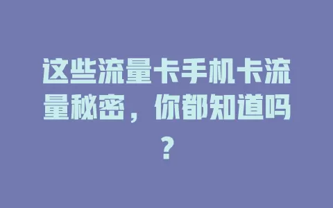 这些流量卡手机卡流量秘密，你都知道吗？