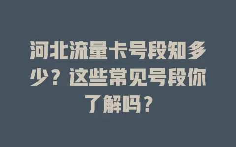 河北流量卡号段知多少？这些常见号段你了解吗？