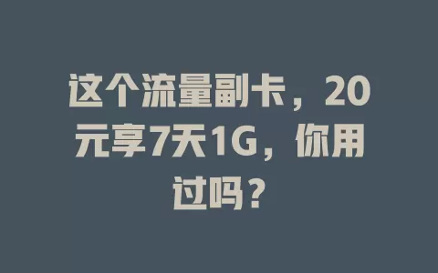这个流量副卡，20元享7天1G，你用过吗？