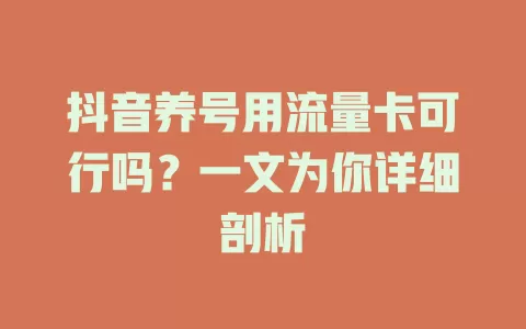 抖音养号用流量卡可行吗？一文为你详细剖析