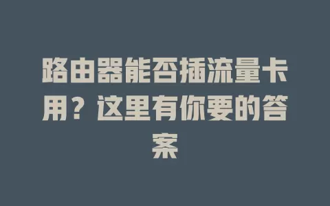 路由器能否插流量卡用？这里有你要的答案