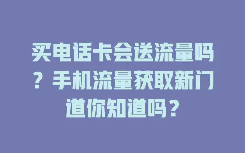 买电话卡会送流量吗？手机流量获取新门道你知道吗？