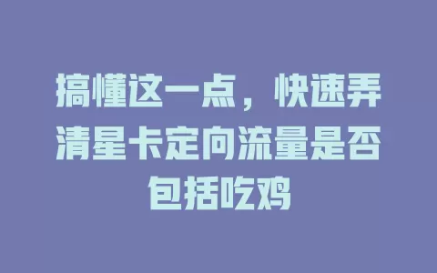 搞懂这一点，快速弄清星卡定向流量是否包括吃鸡