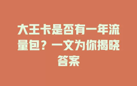 大王卡是否有一年流量包？一文为你揭晓答案