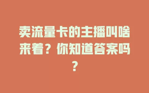卖流量卡的主播叫啥来着？你知道答案吗？