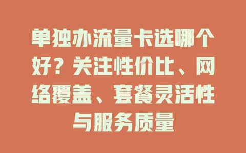 单独办流量卡选哪个好？关注性价比、网络覆盖、套餐灵活性与服务质量