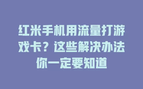 红米手机用流量打游戏卡？这些解决办法你一定要知道