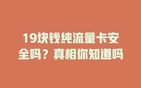 19块钱纯流量卡安全吗？真相你知道吗