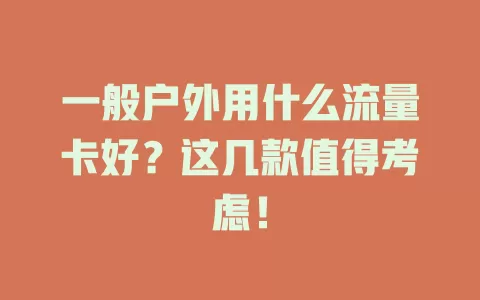 一般户外用什么流量卡好？这几款值得考虑！